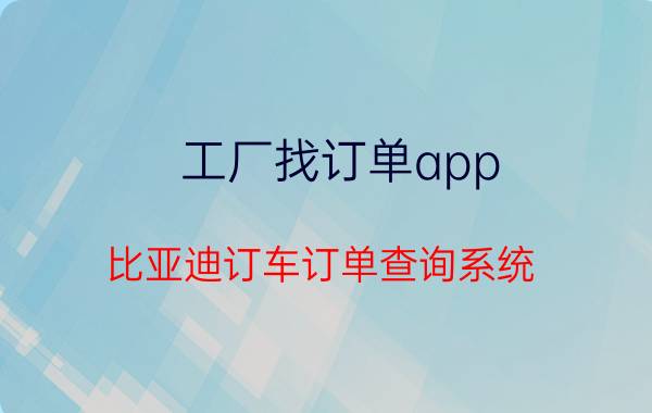 工厂找订单app 比亚迪订车订单查询系统？